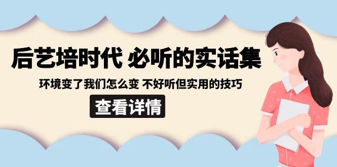 后艺培时代之必听的实话集：环境变了我们怎么变 不好听但实用的技巧-搞个副业