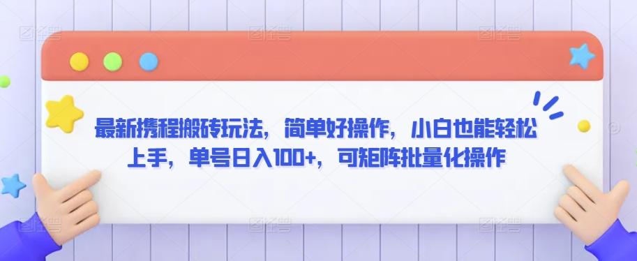 最新携程搬砖玩法，简单好操作，小白也能轻松上手，单号日入100+，可矩阵批量化操作【揭秘】-搞个副业