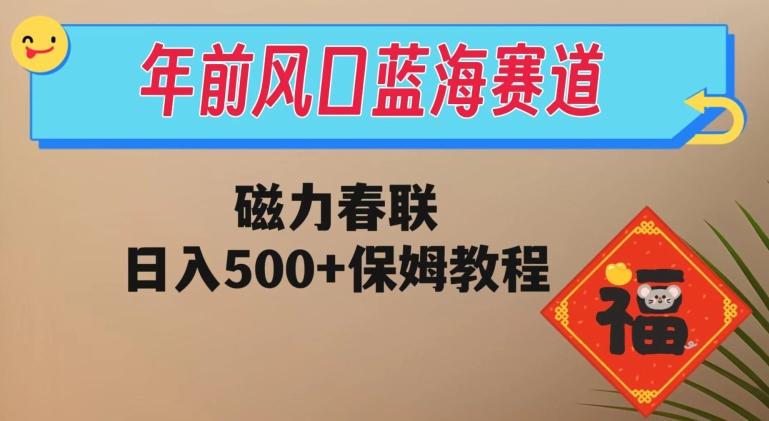 年前风口蓝海赛道，磁力春联，日入500+保姆教程-搞个副业