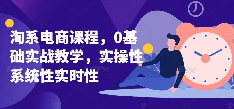 淘系电商课程，0基础实战教学，实操性系统性实时性-搞个副业