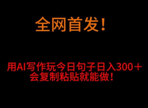 全网首发！用AI写作玩今日句子‌日入300＋，会复制粘贴就能做！-搞个副业