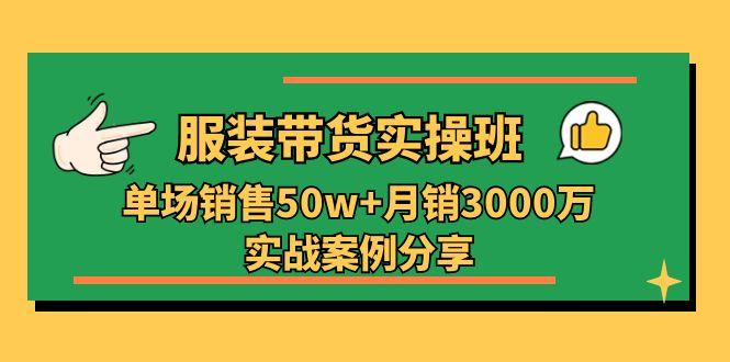 服装带货实操培训班：单场销售50w+月销3000万实战案例分享(27节-搞个副业
