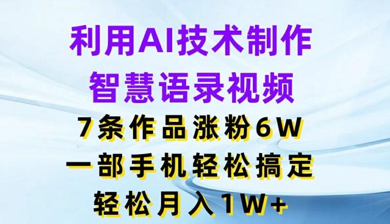 利用AI技术制作智慧语录视频，7条作品涨粉6W，一部手机轻松搞定，轻松月入1W+-搞个副业