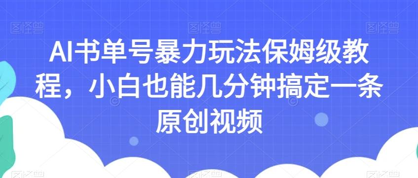 AI书单号暴力玩法保姆级教程，小白也能几分钟搞定一条原创视频【揭秘】-搞个副业