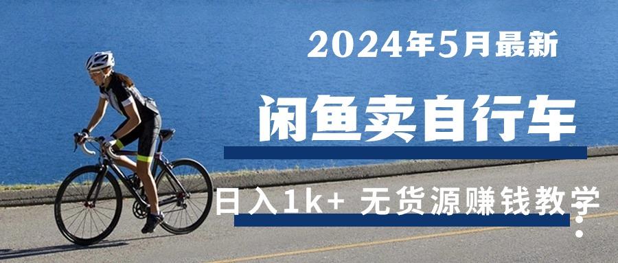 2024年5月闲鱼卖自行车日入1k+ 最新无货源赚钱教学-搞个副业