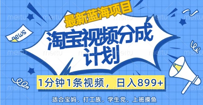最新蓝海项目淘宝视频分成计划，1分钟1条视频，日入899+，有手就行-搞个副业