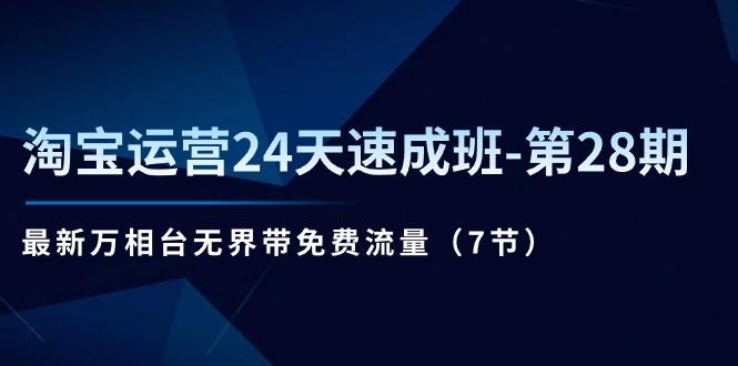 淘宝运营24天速成班-第28期：最新万相台无界带免费流量(7节-搞个副业