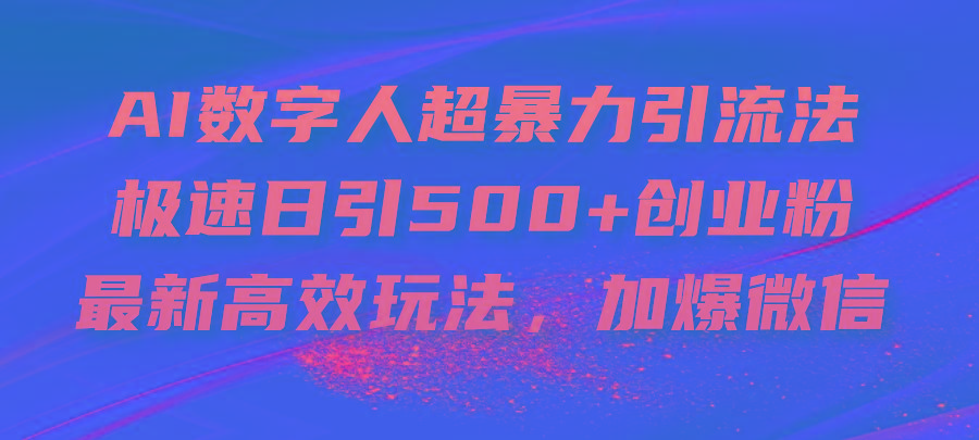 AI数字人超暴力引流法，极速日引500+创业粉，最新高效玩法，加爆微信-搞个副业