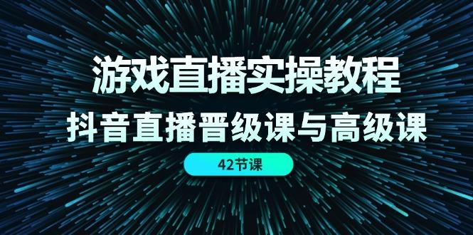 游戏直播实操教程，抖音直播晋级课与高级课(42节-搞个副业