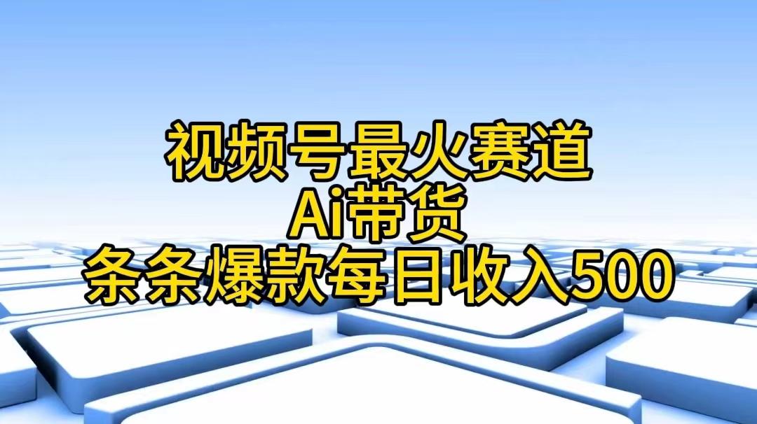 视频号最火赛道——Ai带货条条爆款每日收入500-搞个副业