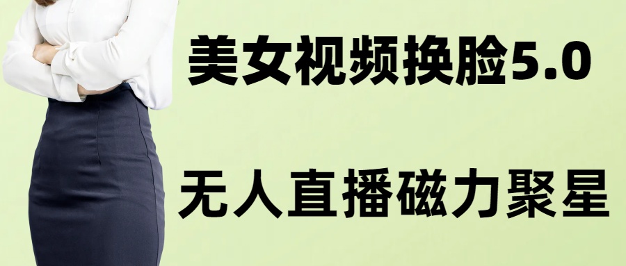 AI换脸美女玩法5.0，配合无人直播小铃铛超快变现-搞个副业