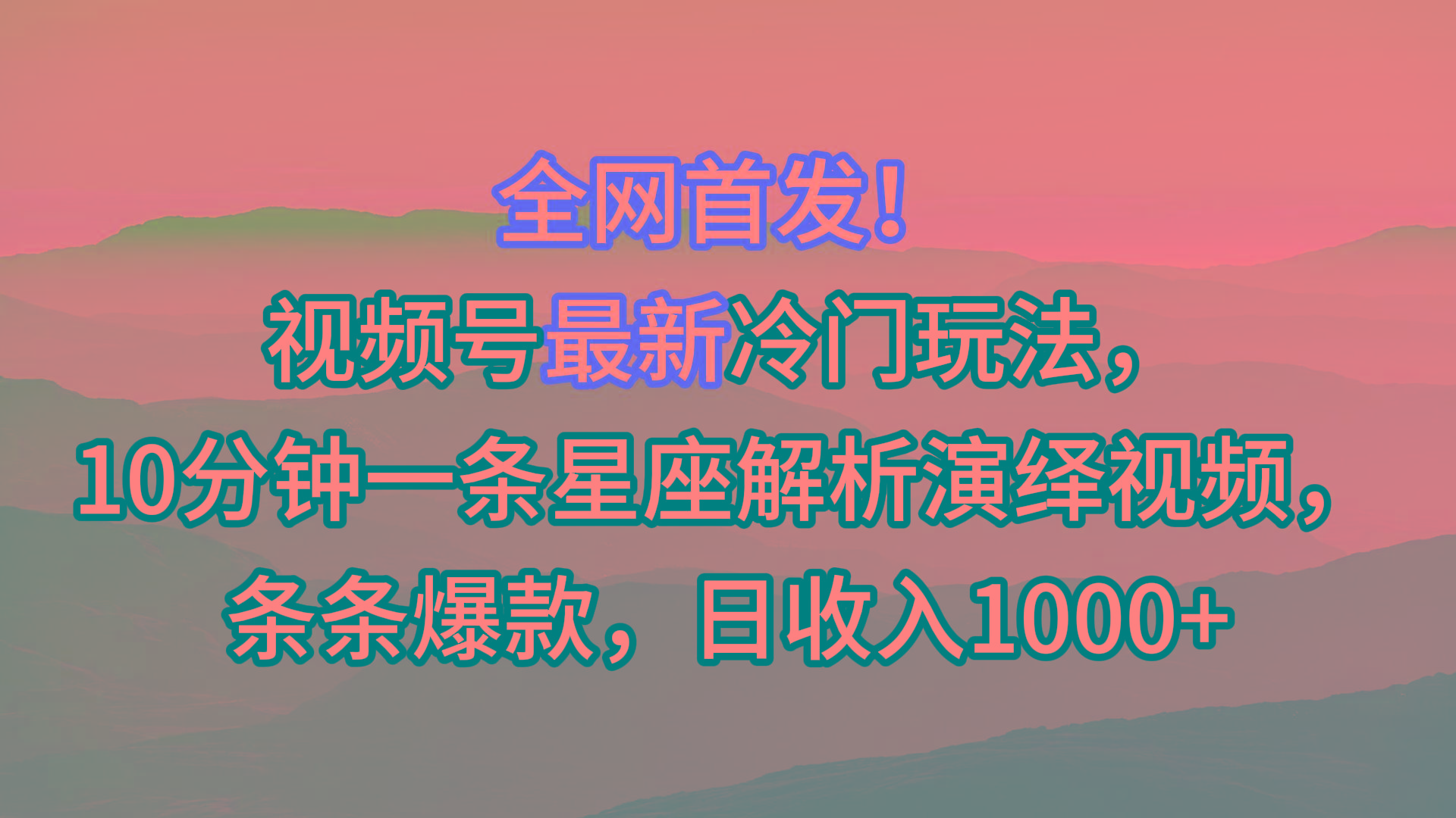 视频号最新冷门玩法，10分钟一条星座解析演绎视频，条条爆款，日收入1000+-搞个副业