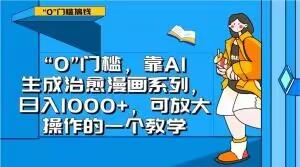 “0”门槛，靠AI生成治愈漫画系列，日入1000+，可放大操作的一个教学-搞个副业