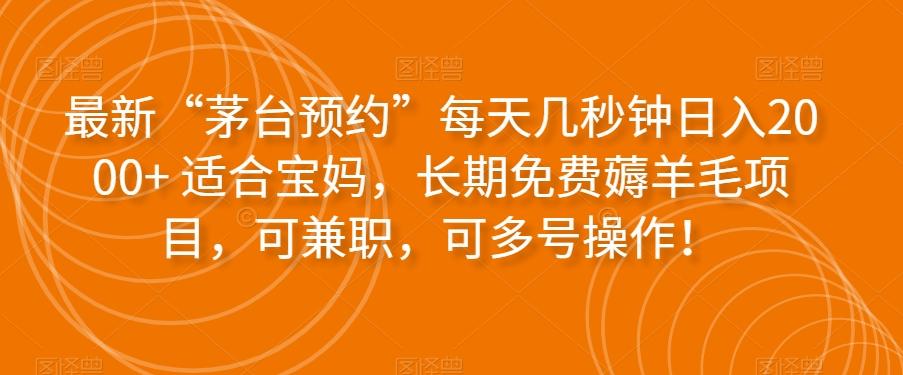 最新“茅台预约”每天几秒钟日入2000+适合宝妈，长期免费薅羊毛项目，可兼职，可多号操作！-搞个副业