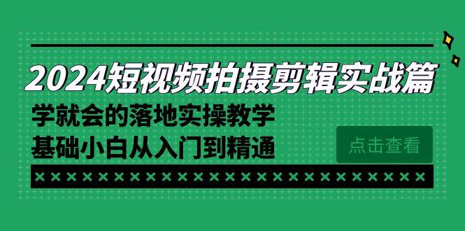 2024短视频拍摄剪辑实操篇，学就会的落地实操教学，基础小白从入门到精通-搞个副业