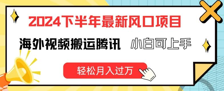 2024下半年最新风口项自，海外视频搬运腾讯，小白可上手，轻松月入过万【揭秘】-搞个副业