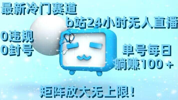 最新冷门赛道，b站24小时无人直播，0违规0封号，单号每日躺赚100＋，矩阵放大无上限【揭秘】-搞个副业