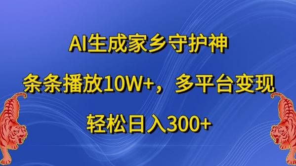 AI生成家乡守护神，条条播放10W+，多平台变现，轻松日入300+【揭秘】-搞个副业