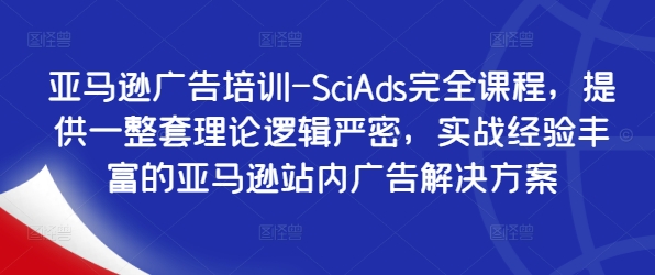 亚马逊广告培训-SciAds完全课程，提供一整套理论逻辑严密，实战经验丰富的亚马逊站内广告解决方案-搞个副业