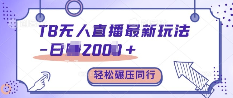 TB无人直播最新玩法轻松日入2k+，碾压同行，保姆级教学【揭秘】-搞个副业