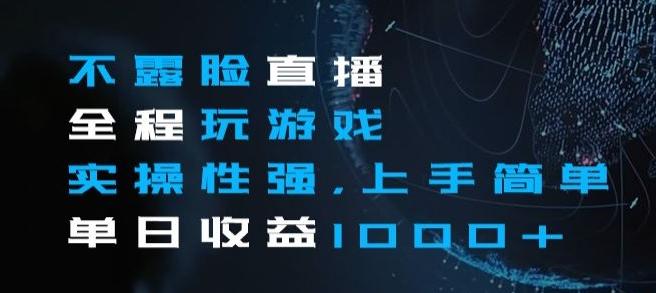 不露脸直播全程玩游戏，实操性强，上手简单，单日收益1000+【揭秘】-搞个副业