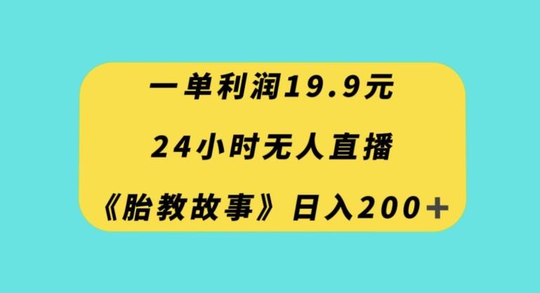 一单利润19.9，24小时无人直播胎教故事，每天轻松200+【揭秘】-搞个副业