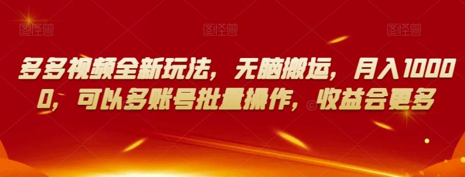 多多视频全新玩法，无脑搬运，月入10000，可以多账号批量操作，收益会更多【揭秘】-搞个副业