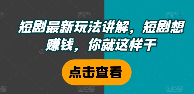 短剧最新玩法讲解，短剧想赚钱，你就这样干-搞个副业