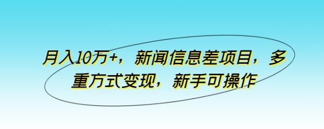 月入10万+，新闻信息差项目，多重方式变现，新手可操作【揭秘】-搞个副业