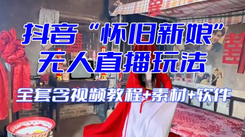 抖音最新最火【怀旧新娘】无人直播整蛊互动玩法（含全套开播教程+软件+视频素材+音效）-搞个副业