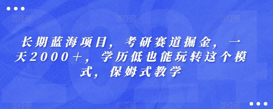 长期蓝海项目，考研赛道掘金，一天2000＋，学历低也能玩转这个模式，保姆式教学-搞个副业
