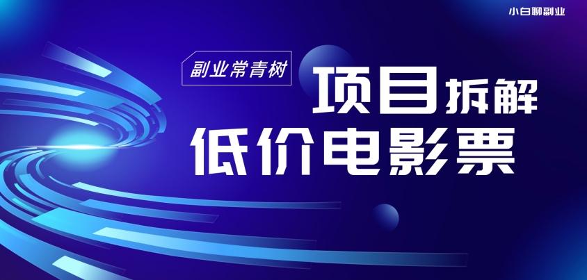 低价电影票项目拆解，便宜电影票出票，电影票优惠，电影票副业从0-1～-搞个副业