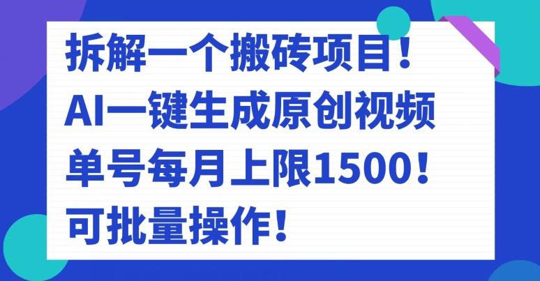 拆解一个搬砖项目！AI一键生成原创视频，单号每月上限1500！可批量操作！-搞个副业