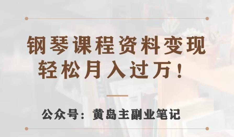 黄岛主·钢琴课程资料变现分享课，视频版一条龙实操玩法分享给你-搞个副业