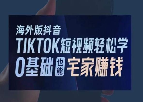 海外版抖音TikTok短视频轻松学，0基础宅家也能赚钱-搞个副业