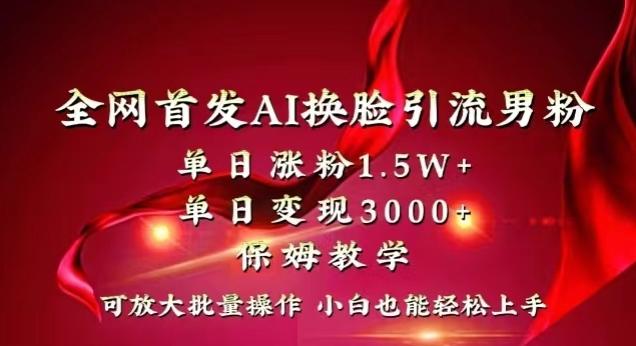 全网首发Ai换脸引流男粉，单日涨粉1.5w+，单日变现3000+，小白也能轻松上手拿结果【揭秘】-搞个副业