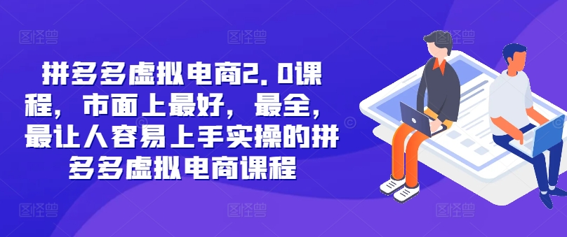 拼多多虚拟电商2.0项目，市面上最好，最全，最让人容易上手实操的拼多多虚拟电商课程-搞个副业