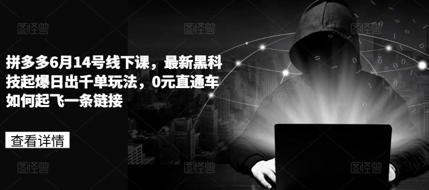 拼多多6月14号线下课，最新黑科技起爆日出千单玩法，0元直通车如何起飞一条链接-搞个副业