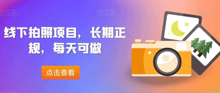 线下拍照项目，长期正规，每天可做-搞个副业