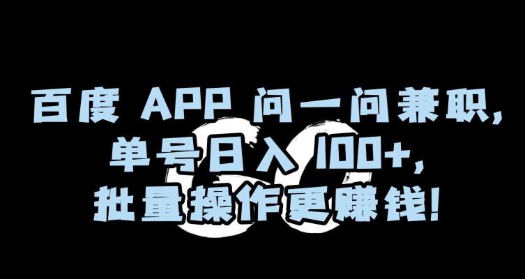 百度APP问一问兼职，单号日入100+，批量操作更赚钱【揭秘】-搞个副业