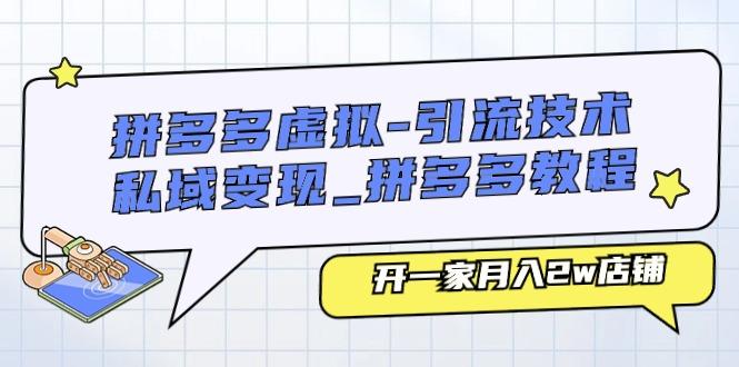 拼多多虚拟-引流技术与私域变现_拼多多教程：开一家月入2w店铺-搞个副业