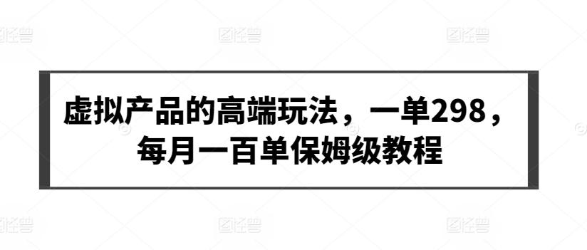 虚拟产品的高端玩法，一单298，每月一百单保姆级教程【揭秘】-搞个副业