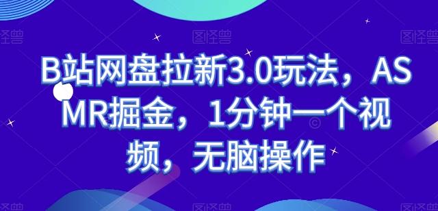 B站网盘拉新3.0玩法，ASMR掘金，1分钟一个视频，无脑操作【揭秘】-搞个副业