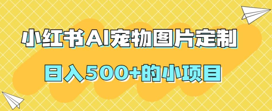 小红书AI宠物图片定制，日入500+的小项目-搞个副业