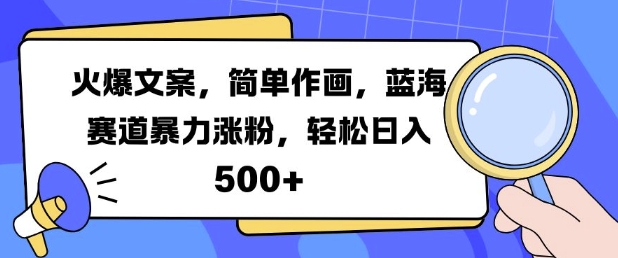 火爆文案，简单作画，蓝海赛道暴力涨粉，轻松日入5张-搞个副业