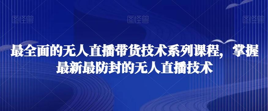 最全面的无人直播‮货带‬技术系‮课列‬程，掌握最新最防封的无人直播技术-搞个副业