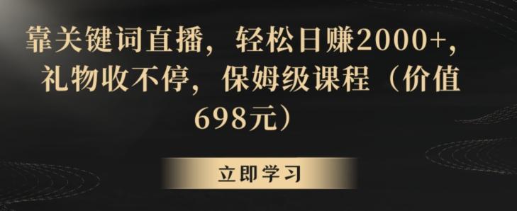 靠关键词直播，轻松日赚2000+，礼物收不停，保姆级课程(价值698元)【揭秘】-搞个副业