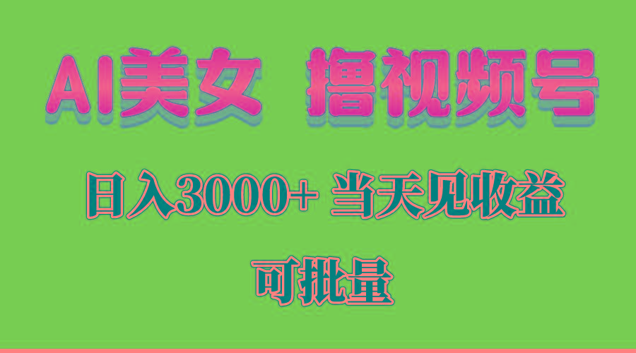 AI美女 撸视频号分成，当天见收益，日入3000+，可批量！！！-搞个副业
