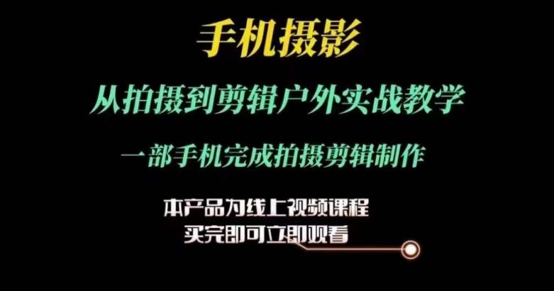 运镜剪辑实操课，手机摄影从拍摄到剪辑户外实战教学，一部手机完成拍摄剪辑制作-搞个副业