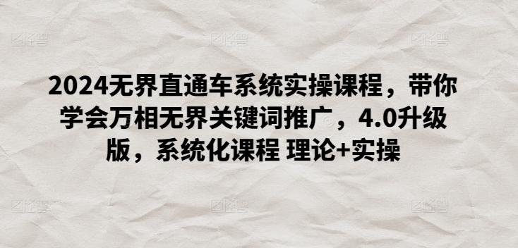 2024无界直通车系统实操课程，带你学会万相无界关键词推广，4.0升级版，系统化课程 理论+实操-搞个副业